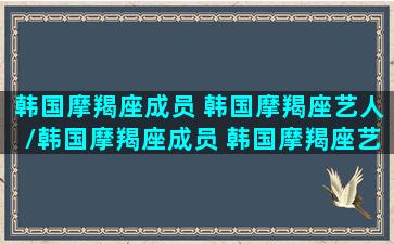 韩国摩羯座成员 韩国摩羯座艺人/韩国摩羯座成员 韩国摩羯座艺人-我的网站